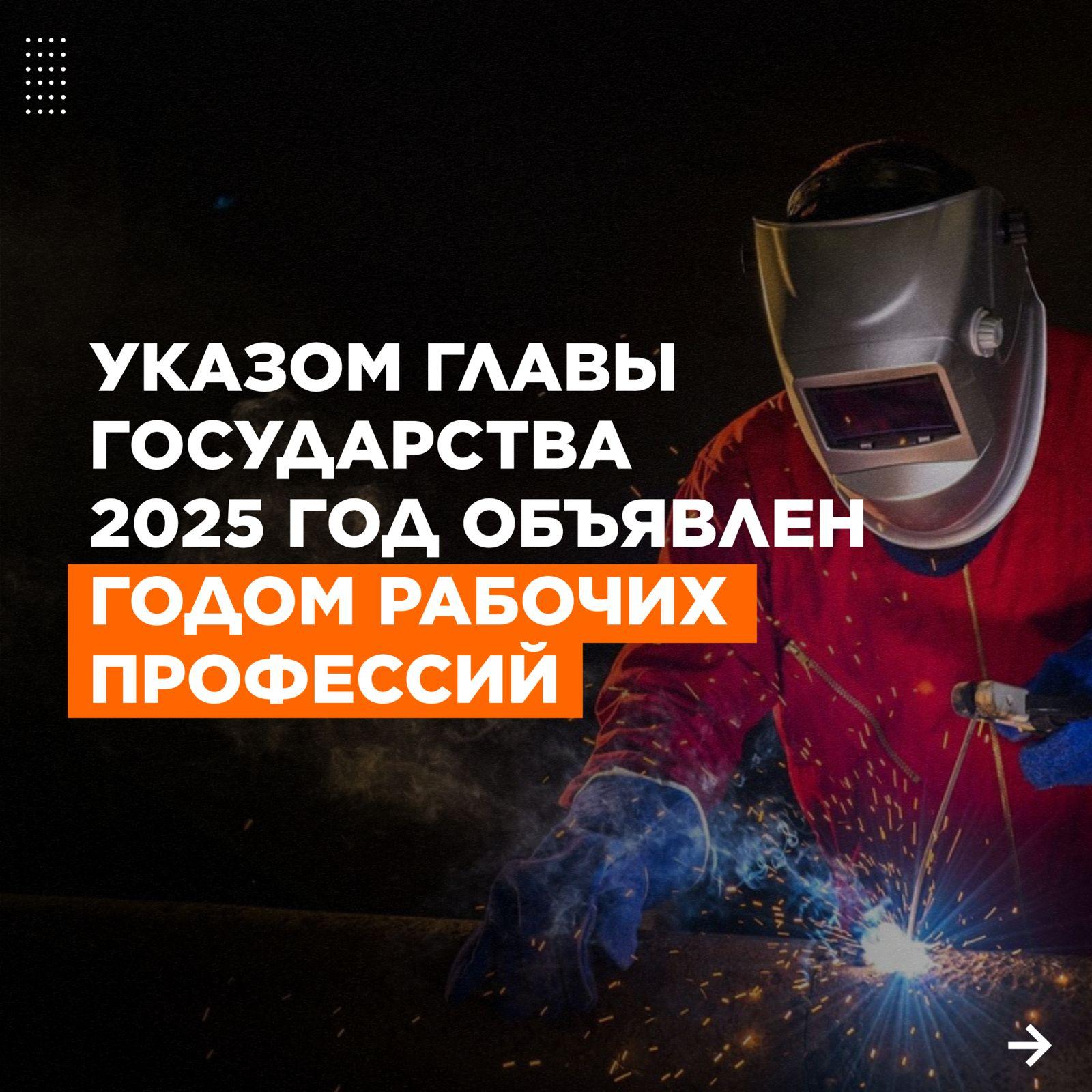 УКАЗОМ ГЛАВЫ ГОСУДАРСТВА 2025 ГОД ОБЪЯВЛЕН ГОДОМ РАБОЧИХ ПРОФЕССИЙ